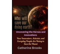 Who Will Save Our Dying Earth? Uncovering the Heroes and Innovations: How Innovators, Activists, and Everyday People Are Rising to Save the Planet