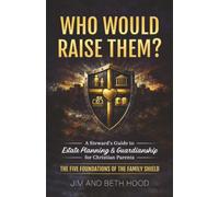 Who Would Raise Them?: The Five Foundations of the Family Shield: A Steward’s Guide to Estate Planning and Guardianship for Christian Parents