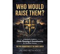 Who Would Raise Them?: The Five Foundations of the Family Shield: A Steward's Guide to Estate Planning and Guardianship for Christian Parents