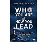 Who You Are is How You Lead: The Inner Architecture and Intentional Mastery Of Leadership
