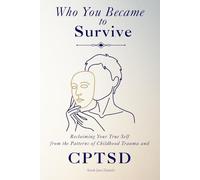 Who You Became to Survive: Reclaiming Your True Self from the Patterns of Childhood Trauma and CPTSD