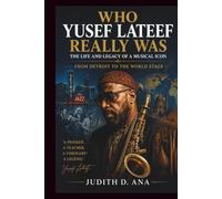 WHO YUSEF LATEEF REALLY WAS THE LIFE AND LEGACY OF A MUSICAL ICON: FROM DETROIT TO THE WORLD STAGE (musical icon series)