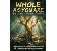 Whole as You Are: The Art of Radical Self-Acceptance: Let go of perfection, embrace imperfection, and find the peace of being unapologetically you.