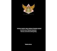Whole Body Wellness Fitness Guide: Level Up Your Physical, Spiritual, Mental, & Emotional Being Daily.