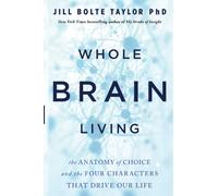 Whole Brain Living: The Anatomy of Choice and the Four Characters That Drive Our Life