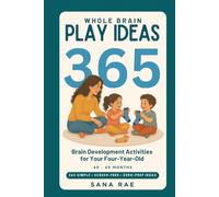 Whole Brain Play Ideas 365 - Brain Development Activities for Your Four-Year-Old: 365 Screen-Free Play Ideas to Build Language, Thinking, Memory, and Focus - One a Day for a Whole Year
