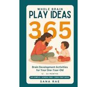 Whole Brain Play Ideas 365 Brain Development Activities for Your One-Year-Old: 365 Screen-Free Play Ideas to Build Language, Curiosity, Motor Skills, and Bonding - One a Day for a Whole Year