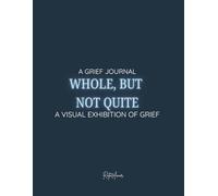 WHOLE, BUT NOT QUITE:: A VISUAL GRIEF JOURNAL