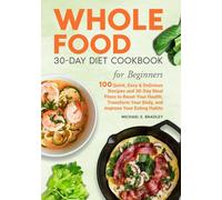 Whole Food 30-Day Diet Cookbook for Beginners: 100 Quick, Easy & Delicious Recipes and 30-Day Meal Plans