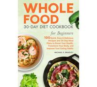 Whole Food 30-Day Diet Cookbook for Beginners: 100 Quick, Easy & Delicious Recipes and 30-Day Meal Plans