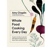 Whole Food Cooking Every Day: Transform the Way You Eat with 250 Vegetarian Recipes Free of Gluten, Dairy, and Refined Sugar