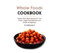 Whole Foods Cookbook: Healthy Plant-based Recipes For Your Family - Ve