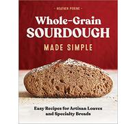 Whole-Grain Sourdough Made Simple: Easy Recipes for Artisan Loaves and Specialty Breads