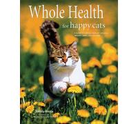 Whole Health for Happy Cats: A Guide to Keeping Your Cat Naturally Healthy, Happy, and Well-Fed