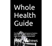 Whole Health Guide: The Complete 12-Month System to Transform Sleep, Stress, Nutrition, Fitness, Finances, Career, Relationships, and Mental Health