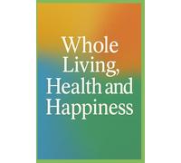 Whole Living, Health, and Happiness: