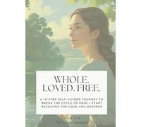 Whole. Loved. Free.: A 10-Step Self-Guided Journey to Break the Cycle of Pain + Start Receiving the Love You Deserve