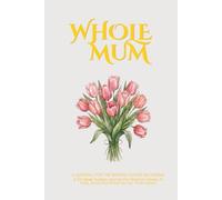 Whole Mum: A Journal For The Woman You’re Becoming, A 52-W uided Journal For Mothers Ready To Heal, Grow and Show Up For Themselves
