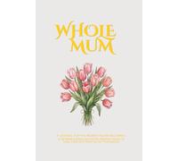 Whole Mum: A Journal For The Woman You're Becoming, A 52-W uided Journal For Mothers Ready To Heal, Grow and Show Up For Themselves