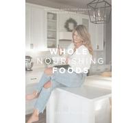 Whole Nourishing Foods: Mastering Whole Food Cooking to Nourish Your Body