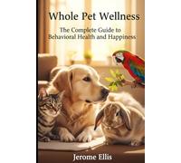 Whole Pet Wellness: The Complete Guide to Behavioral Health and Happiness (The Emotional Pet Series)