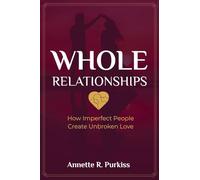 Whole Relationships: How Imperfect People Create Unbroken Love: 1