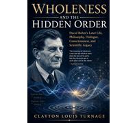 Wholeness and the Hidden Order: David Bohm’s Later Life, Philosophy, Dialogue, Consciousness, and Scientific Legacy (The Foundations of Quantum ... Challenged the Meaning of the Quantum World)