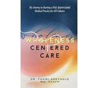 Wholeness-Centered Care: My Journey to Starting a Holy Spirit-Guided Medical Practice for All Cultures