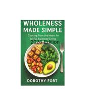 Wholeness Made Simple: Cooking from the Heart for Joyful, Balanced Living 2026 Edition