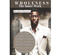 Wholeness: The Inner Work: 40- Day Guided Journal to Heal the Heart, Renew the Mind, and Strengthen the Soul of the Black Man