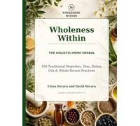 Wholeness Within: The Holistic Home Herbal: 100 Traditional Remedies, Teas, Balms, Oils & Whole-Person Practices