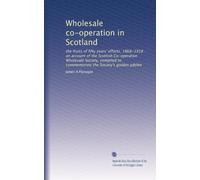 Wholesale co-operation in Scotland: the fruits of fifty years' efforts, 1868-1918 : an account of the Scottish Co-operative Wholesale Society, compiled to commemorate the Society's golden jubilee