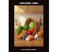 Wholesome Foods: A Cancer-Fighting Cookbook