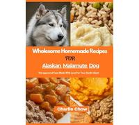 Wholesome Homemade Recipes For Alaskan Malamute Dog: Vet-approved Food Made With Love For Your Gentle Giant