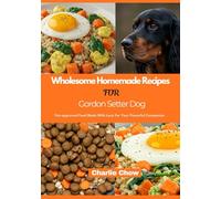 Wholesome Homemade Recipes For Gordon Setter Dog: Vet-approved Food Made With Love For Your Powerful Companion