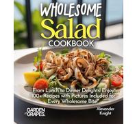 Wholesome Salad Cookbook: From Lunch to Dinner Delights! Enjoy 100+ Recipes with Pictures Included for Every Wholesome Bite! (Salad Collection)