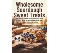 Wholesome Sourdough Sweet Treats: Naturally Sweetened Recipes with Fruits, Nuts & Chocolate Chips for Healthy Weekend Baking (Sangita’s Kitchen)
