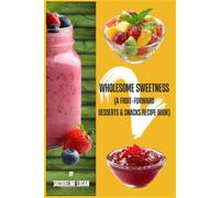 Wholesome Sweetness 2: (A Fruit-Forward Desserts & Snacks Recipe Book): Companion to the original Wholesome Sweetness: (A Fruit-based Dessert Recipe Book)