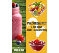 Wholesome Sweetness 2: (A Fruit-Forward Desserts & Snacks Recipe Book): Companion to the original Wholesome Sweetness: (A Fruit-based Dessert Recipe Book)