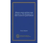 Whom to marry and how to get married, or, The adventures of a lady in search of a good husband