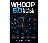 WHOOP 5.0 User Guide: A Complete Beginner-to-Advanced Manual for Setup, Step-by-Step Instructions, and Practical Tips to Master Your Fitness Tracker with Confidence