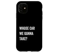 Whose Car We Gonna Take Funny Quote Humor Funny Sayings Joke Carcasa para iPhone 11