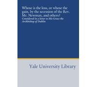Whose is the loss, or whose the gain, by the secession of the Rev. Mr. Newman, and others?: Considered in a letter to His Grace the Archbishop of Dublin