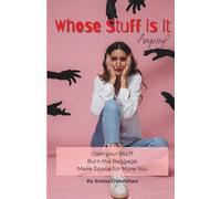 Whose Stuff is it Anyway?: Own your Stuff. Burn the Baggage. Make Space for More You.