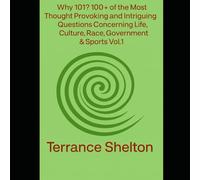 Why 101? 100+ of The Most Thought Provoking and Intriguing Questions Concerning Life,Culture,Race,Government & Sports Vol.1