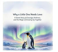 Why a Little One Needs Love: A Sweet Story of Courage, Kindness, and the Magic of Growing Up Together