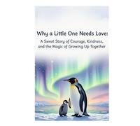 Why a Little One Needs Love: A Sweet Story of Courage, Kindness, and the Magic of Growing Up Together
