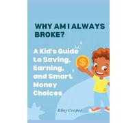 WHY AM I ALWAYS BROKE?: A Kid's Guide to Saving, Earning, and Smart Money Choices
