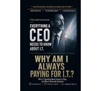 Why Am I Always Paying For I.T.?: Why I.T. Spending Never Seems To Stop, and Why It Generally Shouldn't (Everything A CEO Needs To Know About I.T.)