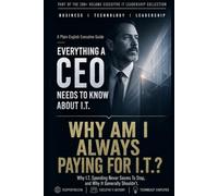 Why Am I Always Paying For I.T.?: Why I.T. Spending Never Seems To Stop, and Why It Generally Shouldn't (Everything A CEO Should Know About I.T.)
